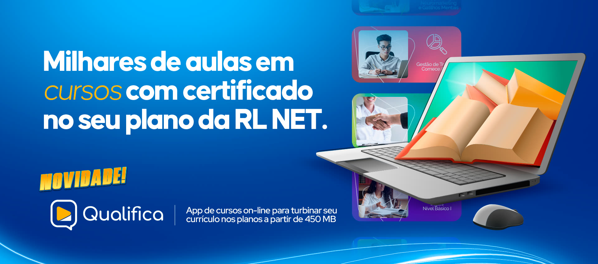Milhares de aulas em cursos com certificado no seu plano da RL NET. Novidade: Qualifica, app de cursos on-line para turbinar seu currículo nos planos a partir de 450 MB